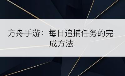 方舟手游：每日追捕任务的完成方法