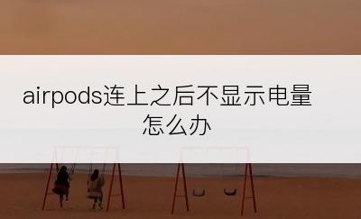 airpods连上之后不显示电量怎么办