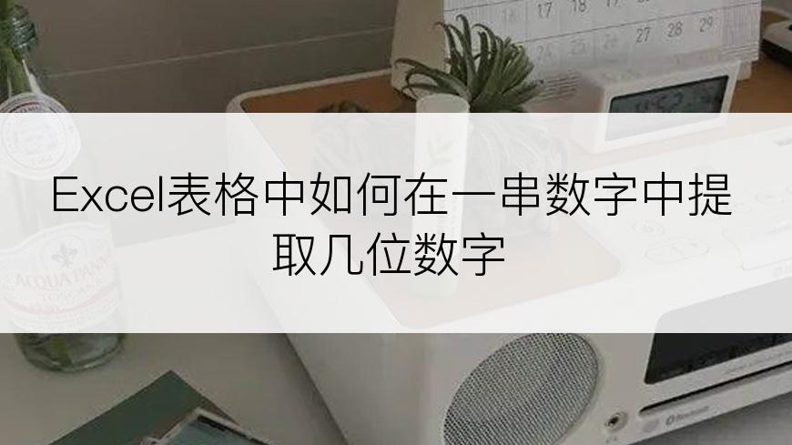 Excel表格中如何在一串数字中提取几位数字