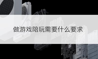 做游戏陪玩需要什么要求