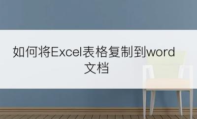 如何将Excel表格复制到word文档