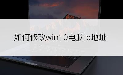 如何修改win10电脑ip地址