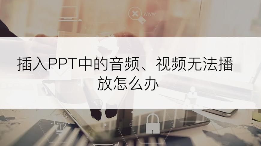 插入PPT中的音频、视频无法播放怎么办