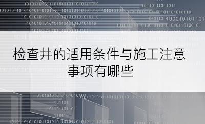 检查井的适用条件与施工注意事项有哪些