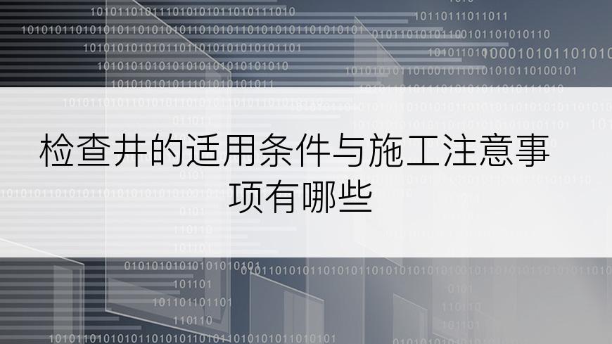 检查井的适用条件与施工注意事项有哪些