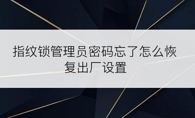 指纹锁管理员密码忘了怎么恢复出厂设置