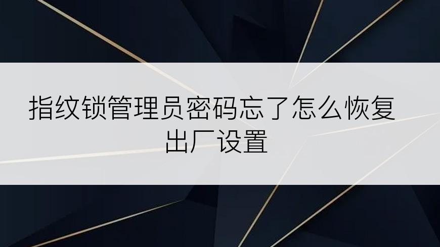 指纹锁管理员密码忘了怎么恢复出厂设置