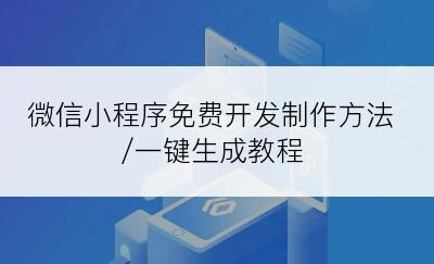 微信小程序免费开发制作方法/一键生成教程