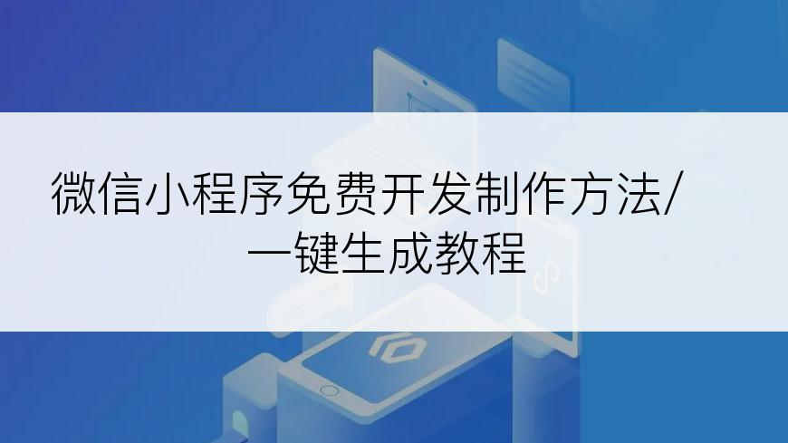 微信小程序免费开发制作方法/一键生成教程