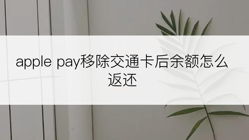 apple pay移除交通卡后余额怎么返还