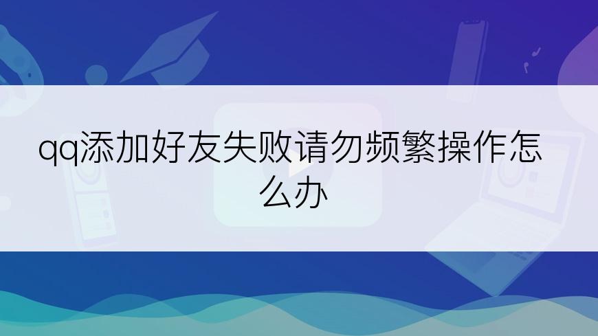 qq添加好友失败请勿频繁操作怎么办