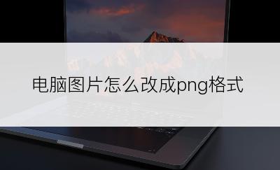 电脑图片怎么改成png格式