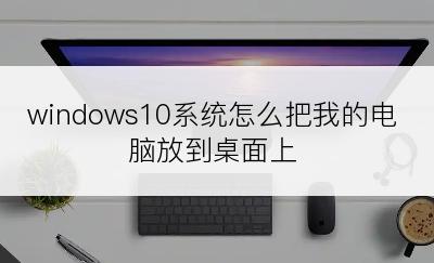 windows10系统怎么把我的电脑放到桌面上