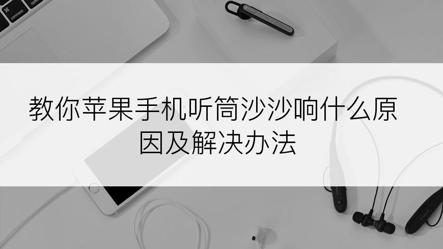 教你苹果手机听筒沙沙响什么原因及解决办法