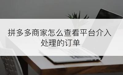 拼多多商家怎么查看平台介入处理的订单