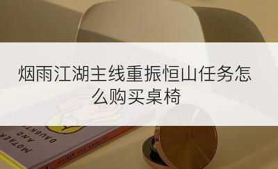 烟雨江湖主线重振恒山任务怎么购买桌椅