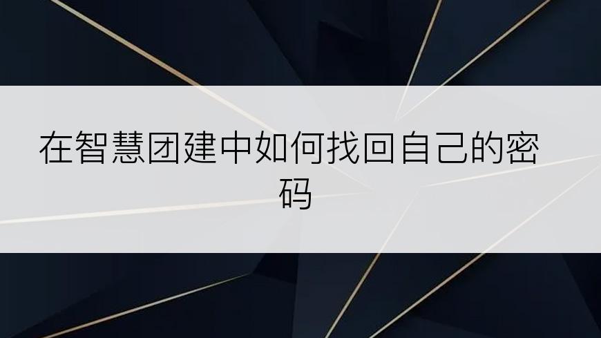 在智慧团建中如何找回自己的密码