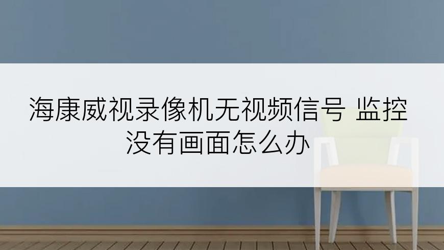 海康威视录像机无视频信号 监控没有画面怎么办