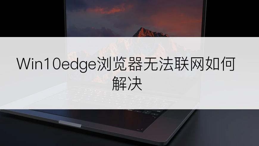 Win10edge浏览器无法联网如何解决