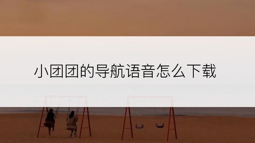 小团团的导航语音怎么下载