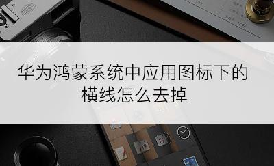 华为鸿蒙系统中应用图标下的横线怎么去掉