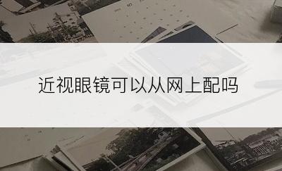 近视眼镜可以从网上配吗