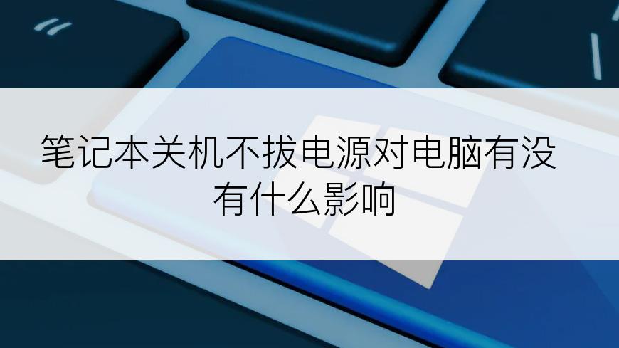 笔记本关机不拔电源对电脑有没有什么影响