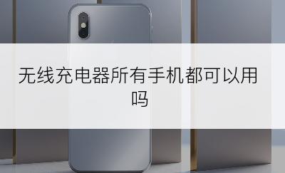 无线充电器所有手机都可以用吗