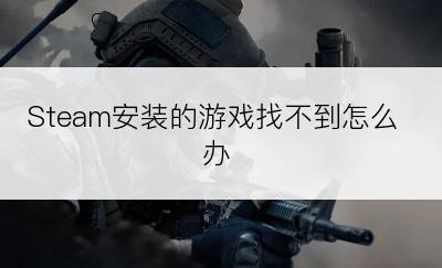 Steam安装的游戏找不到怎么办