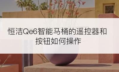 恒洁Qe6智能马桶的遥控器和按钮如何操作