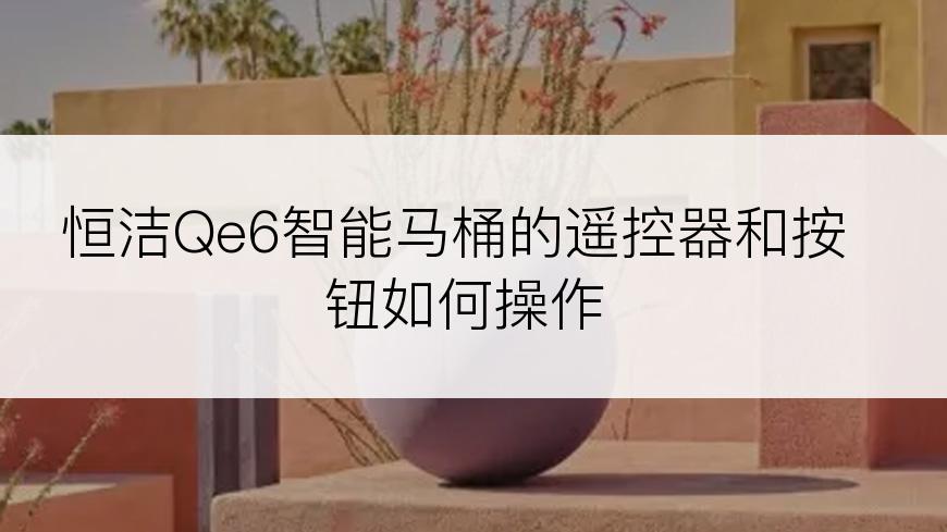 恒洁Qe6智能马桶的遥控器和按钮如何操作