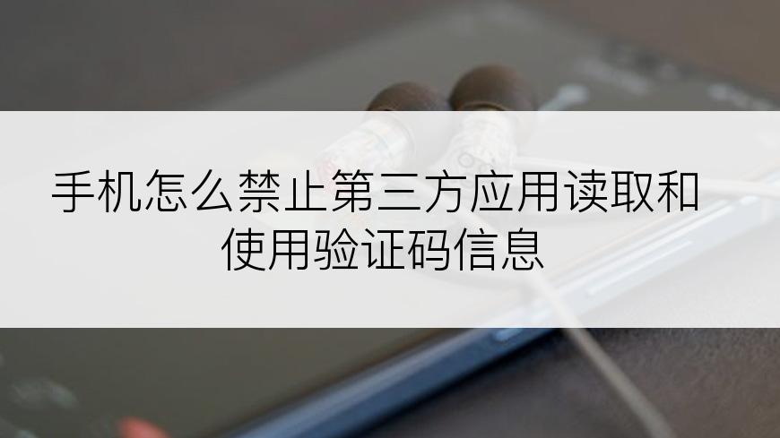 手机怎么禁止第三方应用读取和使用验证码信息