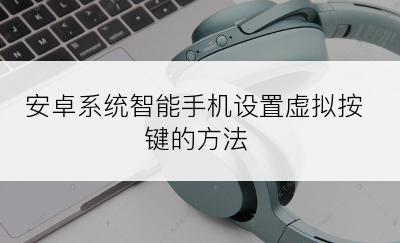 安卓系统智能手机设置虚拟按键的方法