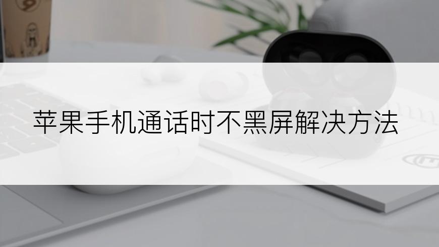 苹果手机通话时不黑屏解决方法