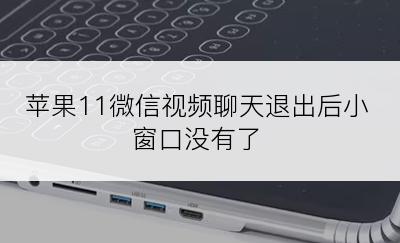 苹果11微信视频聊天退出后小窗口没有了