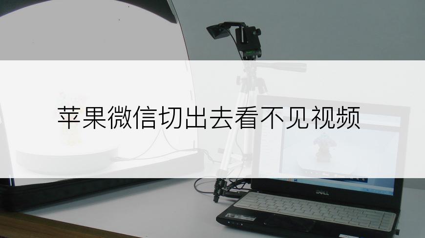 苹果微信切出去看不见视频