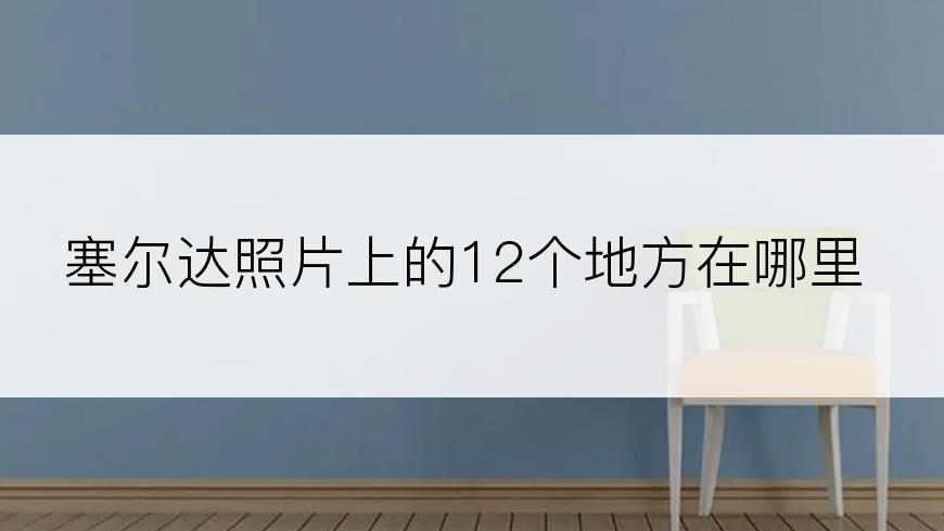 塞尔达照片上的12个地方在哪里