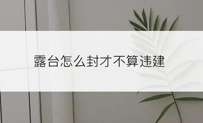 露台怎么封才不算违建