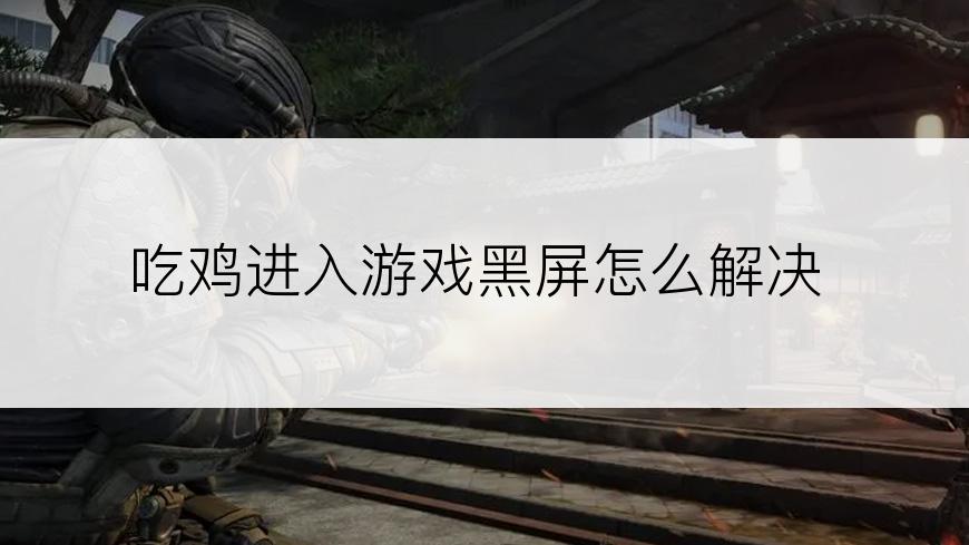 吃鸡进入游戏黑屏怎么解决