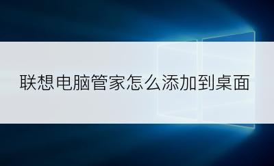 联想电脑管家怎么添加到桌面