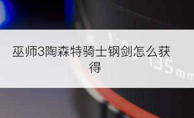 巫师3陶森特骑士钢剑怎么获得