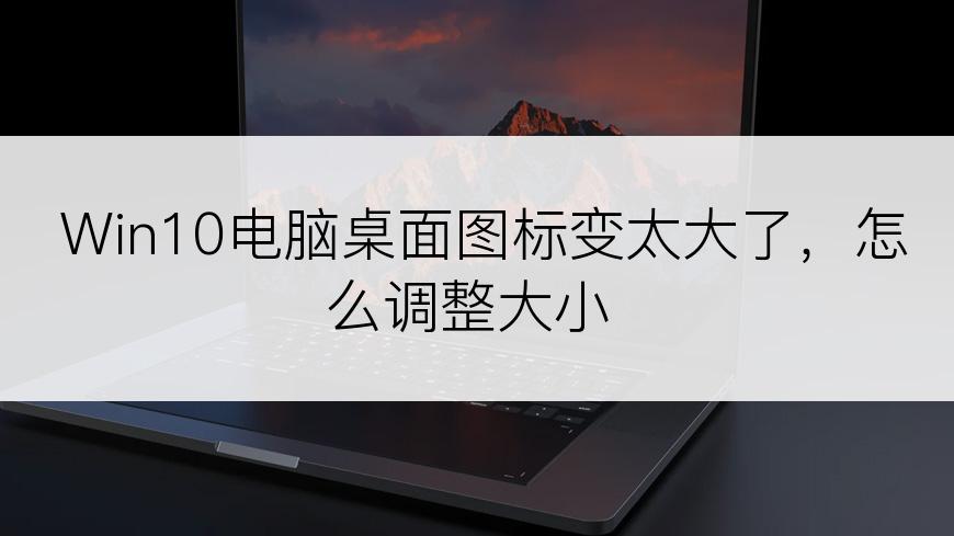 Win10电脑桌面图标变太大了，怎么调整大小