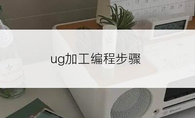 ug加工编程步骤