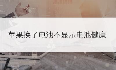 苹果换了电池不显示电池健康