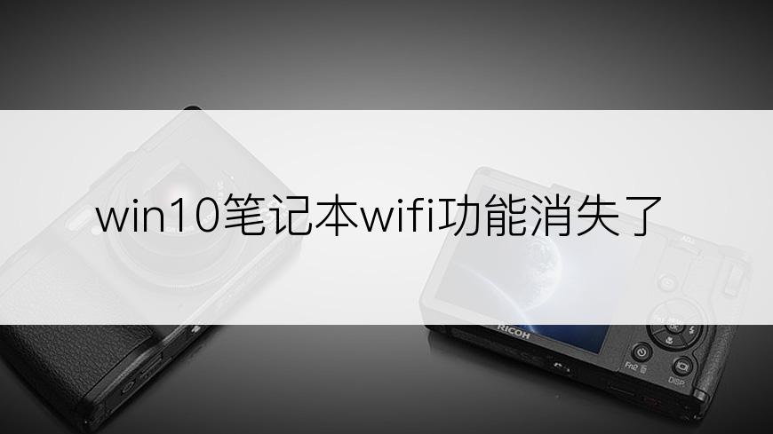 win10笔记本wifi功能消失了