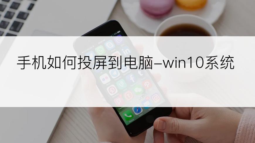 手机如何投屏到电脑-win10系统