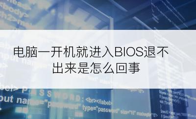 电脑一开机就进入BIOS退不出来是怎么回事