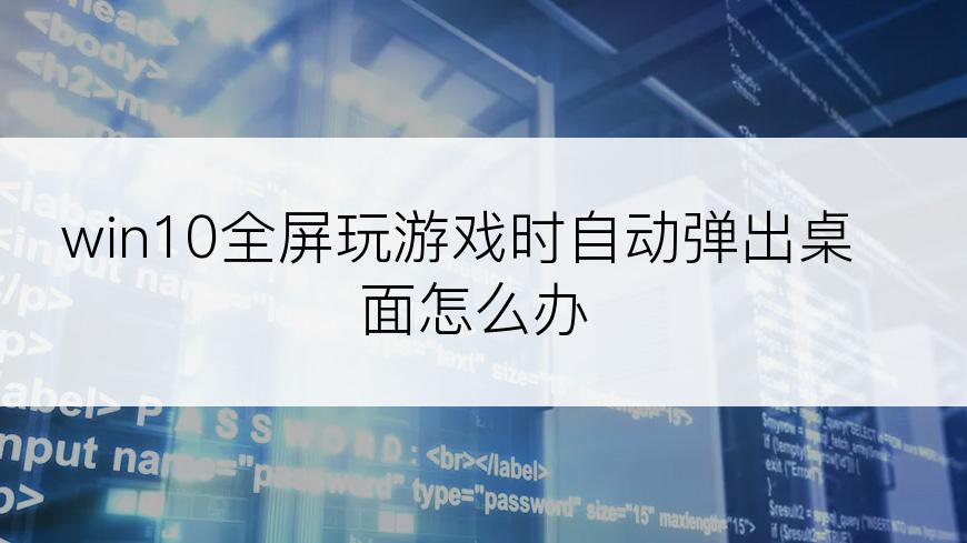 win10全屏玩游戏时自动弹出桌面怎么办