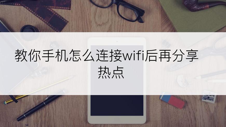 教你手机怎么连接wifi后再分享热点