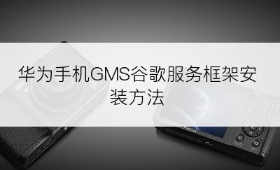 华为手机GMS谷歌服务框架安装方法